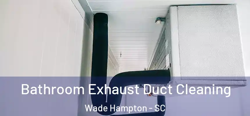 Bathroom Exhaust Duct Cleaning Wade Hampton - SC
