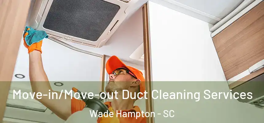 Move-in/Move-out Duct Cleaning Services Wade Hampton - SC