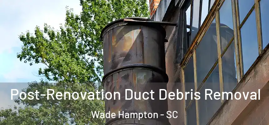  Post-Renovation Duct Debris Removal Wade Hampton - SC